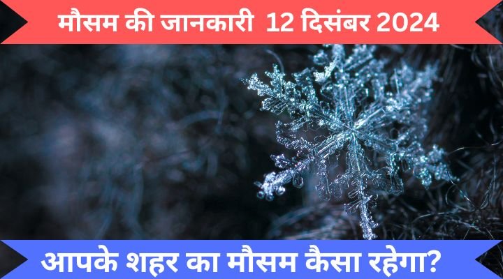 Mosam Jan Reksha Today Mosam : मौसम की जानकारी 12 दिसंबर 2024