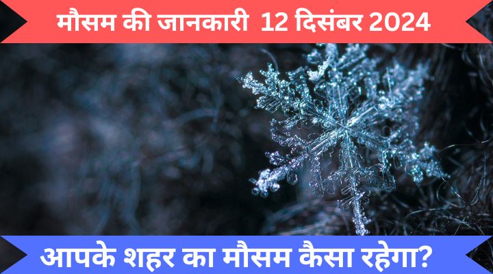 मौसम की जानकारी 12 दिसंबर 2024